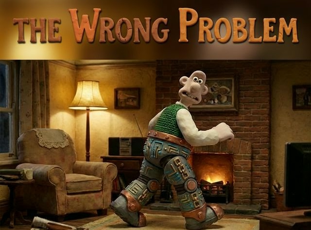 Are You Solving the Wrong Problem?
